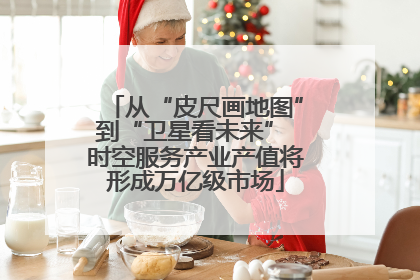 从“皮尺画地图”到“卫星看未来” 时空服务产业产值将形成万亿级市场