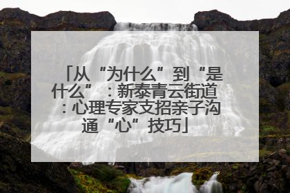 从“为什么”到“是什么”：新泰青云街道：心理专家支招亲子沟通“心”技巧