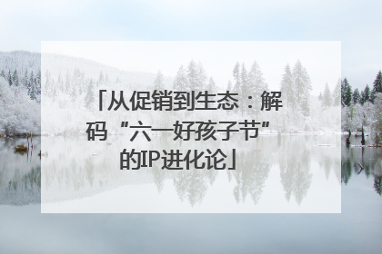 从促销到生态：解码“六一好孩子节”的IP进化论