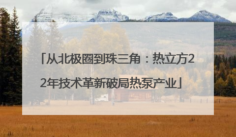 从北极圈到珠三角：热立方22年技术革新破局热泵产业