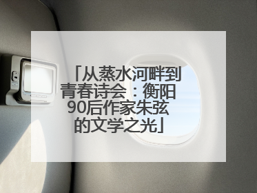 从蒸水河畔到青春诗会：衡阳90后作家朱弦的文学之光