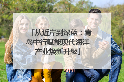 从近岸到深蓝：青岛中行赋能现代海洋产业焕新升级
