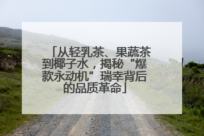 从轻乳茶、果蔬茶到椰子水，揭秘“爆款永动机”瑞幸背后的品质革命