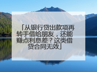 从银行贷出款项再转手借给朋友，还能赚点利息差？这类借贷合同无效