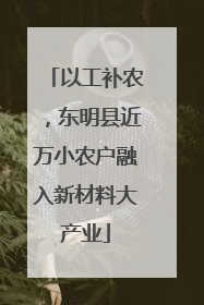 以工补农，东明县近万小农户融入新材料大产业