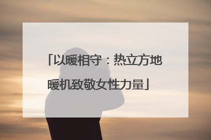 以暖相守：热立方地暖机致敬女性力量