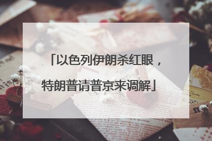 以色列伊朗杀红眼，特朗普请普京来调解