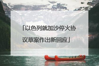 以色列就加沙停火协议草案作出新回应