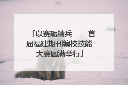 以赛砺精兵——首届福建期刊编校技能大赛圆满举行