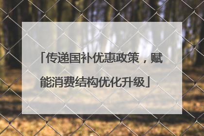 传递国补优惠政策，赋能消费结构优化升级