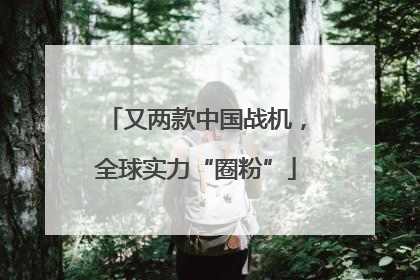 又两款中国战机，全球实力“圈粉”