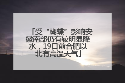 受“蝴蝶”影响安徽南部仍有较明显降水，19日前合肥以北有高温天气