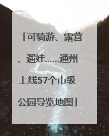 可骑游、露营、遛娃……通州上线57个市级公园导览地图
