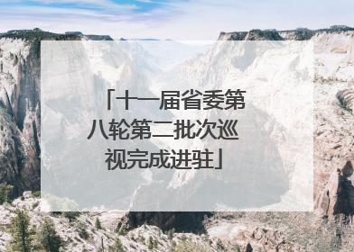 十一届省委第八轮第二批次巡视完成进驻