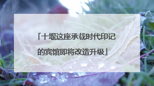 十堰这座承载时代印记的宾馆即将改造升级