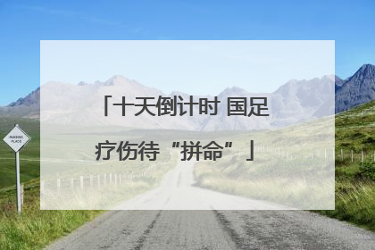 十天倒计时 国足疗伤待“拼命”