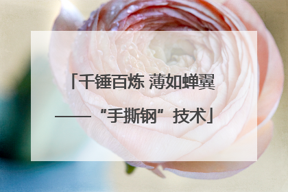 千锤百炼 薄如蝉翼——“手撕钢”技术