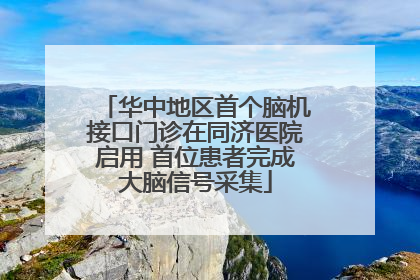 华中地区首个脑机接口门诊在同济医院启用 首位患者完成大脑信号采集