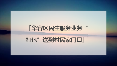 华容区民生服务业务“打包”送到村民家门口