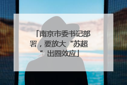 南京市委书记部署，要放大“苏超”出圈效应