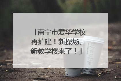 南宁市爱华学校再扩建！新操场、新教学楼来了！