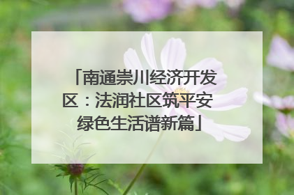 南通崇川经济开发区：法润社区筑平安 绿色生活谱新篇