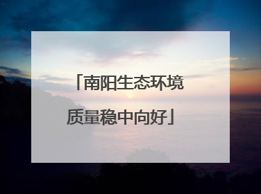南阳生态环境质量稳中向好