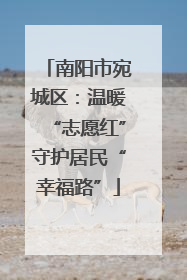 南阳市宛城区：温暖“志愿红”守护居民“幸福路”