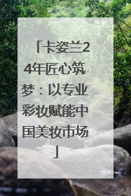 卡姿兰24年匠心筑梦：以专业彩妆赋能中国美妆市场