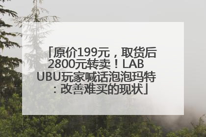 原价199元，取货后2800元转卖！LABUBU玩家喊话泡泡玛特：改善难买的现状