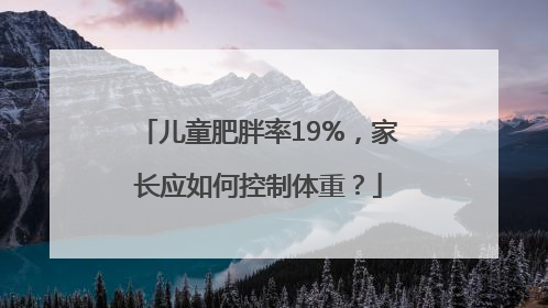 儿童肥胖率19%，家长应如何控制体重？