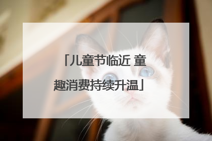儿童节临近 童趣消费持续升温