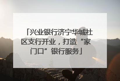 兴业银行济宁华城社区支行开业，打造“家门口”银行服务