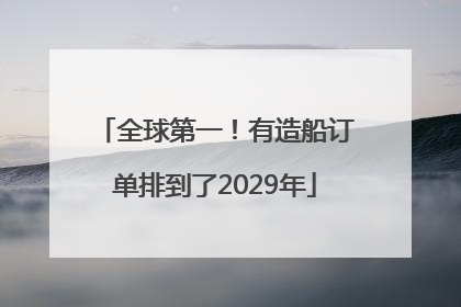 全球第一！有造船订单排到了2029年