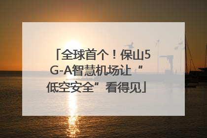 全球首个！保山5G-A智慧机场让“低空安全”看得见