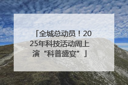 全城总动员！2025年科技活动周上演“科普盛宴”