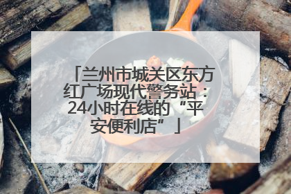 兰州市城关区东方红广场现代警务站：24小时在线的“平安便利店”