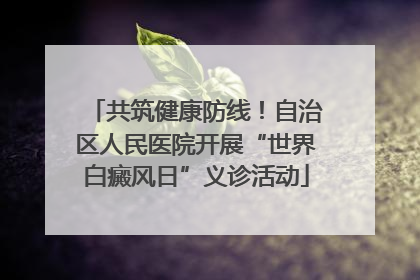 共筑健康防线！自治区人民医院开展“世界白癜风日”义诊活动