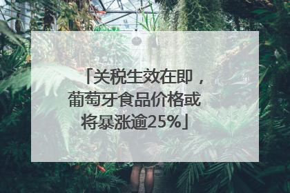 关税生效在即，葡萄牙食品价格或将暴涨逾25%