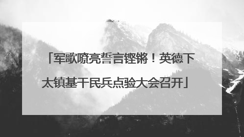 军歌嘹亮誓言铿锵！英德下太镇基干民兵点验大会召开