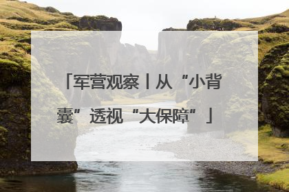 军营观察丨从“小背囊”透视“大保障”