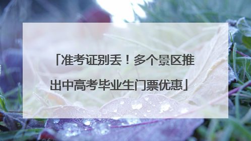 准考证别丢！多个景区推出中高考毕业生门票优惠