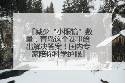 减少“小眼镜”数量，青岛这个赛事给出解决答案！国内专家陪你科学护眼