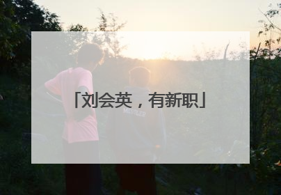 刘会英，有新职