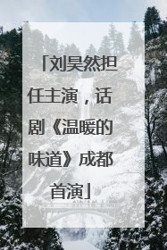 刘昊然担任主演，话剧《温暖的味道》成都首演