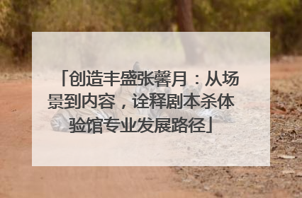 创造丰盛张馨月：从场景到内容，诠释剧本杀体验馆专业发展路径