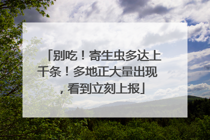 别吃！寄生虫多达上千条！多地正大量出现，看到立刻上报