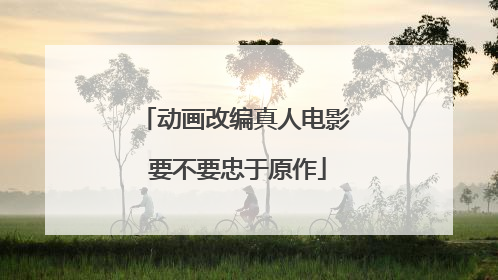 动画改编真人电影 要不要忠于原作