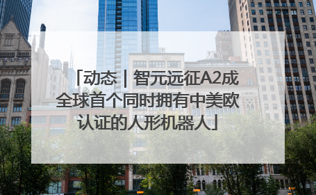 动态｜智元远征A2成全球首个同时拥有中美欧认证的人形机器人