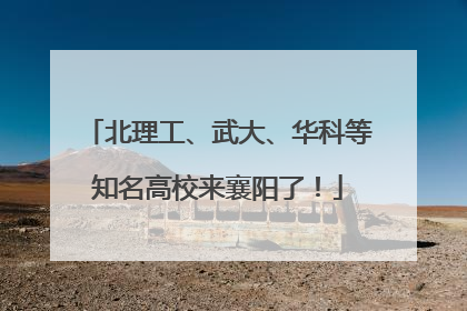 北理工、武大、华科等知名高校来襄阳了！